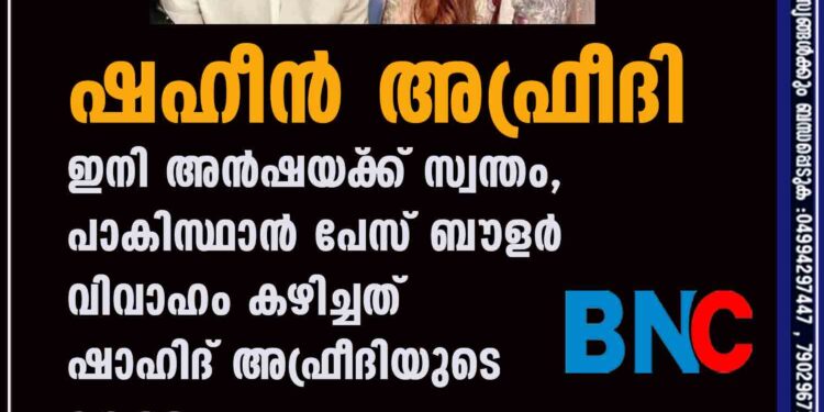 ഷഹീൻ അഫ്രീദി ഇനി അൻഷയ്‌ക്ക് സ്വന്തം, പാകിസ്ഥാൻ പേസ് ബൗളർ വിവാഹം കഴിച്ചത് ഷാഹിദ് അഫ്രീദിയുടെ മകളെ