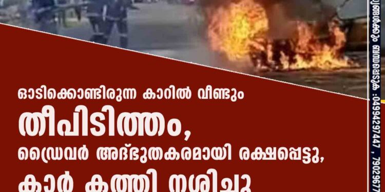 ഓടിക്കൊണ്ടിരുന്ന കാറിൽ വീണ്ടും തീപിടിത്തം,​ ഡ്രൈവർ അദ്ഭുതകരമായി രക്ഷപ്പെട്ടു,​ കാർ കത്തി നശിച്ചു