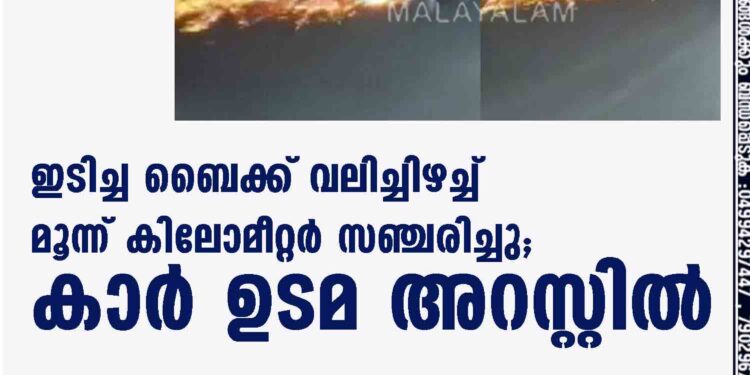 ഇടിച്ച ബെെക്ക് വലിച്ചിഴച്ച് മൂന്ന് കിലോമീറ്റർ സഞ്ചരിച്ചു; കാർ ഉടമ അറസ്റ്റിൽ,