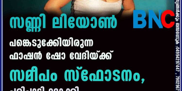 സണ്ണി ലിയോൺ പങ്കെടുക്കേണ്ടിയിരുന്ന ഫാഷൻ ഷോ വേദിയ്ക്ക് സമീപം സ്ഫോടനം, പരിപാടി റദ്ദാക്കി