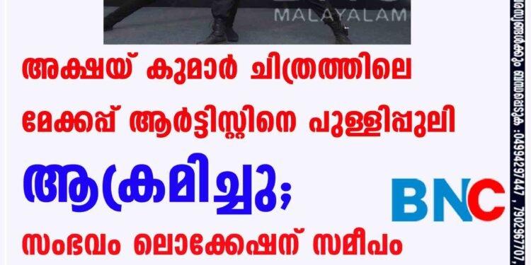 അക്ഷയ് കുമാര്‍ ചിത്രത്തിലെ മേക്കപ്പ് ആര്‍ട്ടിസ്റ്റിനെ പുള്ളിപ്പുലി ആക്രമിച്ചു; സംഭവം ലൊക്കേഷന് സമീപം