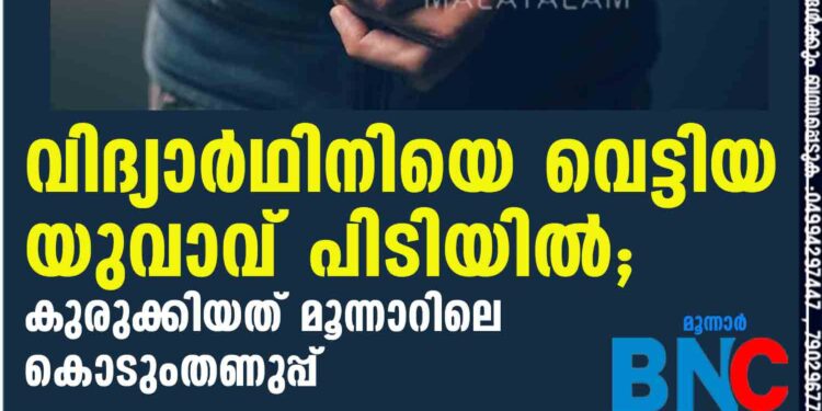 വിദ്യാര്‍ഥിനിയെ വെട്ടിയ യുവാവ് പിടിയിൽ; കുരുക്കിയത് മൂന്നാറിലെ കൊടുംതണുപ്പ്‌