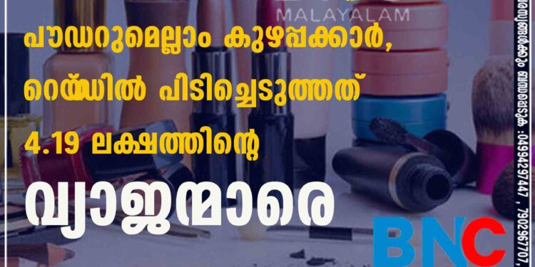 മലയാളികളെ മോഹിപ്പിക്കുന്ന ഫേസ്‌ക്രീമുകളും ലിപ്‌സ്‌റ്റിക്കും പൗഡറുമെല്ലാം കുഴപ്പക്കാർ, റെയ‌്ഡിൽ പിടിച്ചെടുത്തത് 4.19 ലക്ഷത്തിന്റെ വ്യാജന്മാരെ