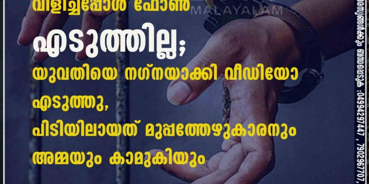 വിളിച്ചപ്പോൾ ഫോൺ എടുത്തില്ല; യുവതിയെ നഗ്നയാക്കി വീഡിയോ എടുത്തു, പിടിയിലായത് മുപ്പത്തേഴുകാരനും അമ്മയും കാമുകിയും