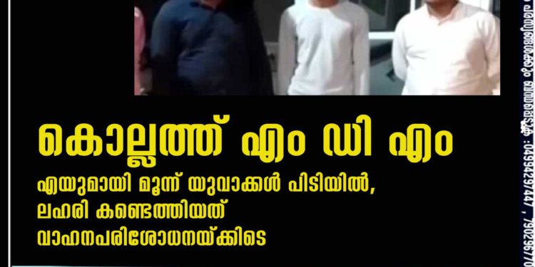 കൊല്ലത്ത് എം ഡി എം എയുമായി മൂന്ന് യുവാക്കൾ പിടിയിൽ,​ ലഹരി കണ്ടെത്തിയത് വാഹനപരിശോധനയ്ക്കിടെ