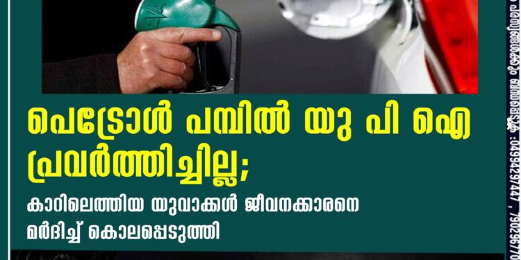 പെട്രോൾ പമ്പിൽ യു പി ഐ പ്രവർത്തിച്ചില്ല; കാറിലെത്തിയ യുവാക്കൾ ജീവനക്കാരനെ മർദിച്ച് കൊലപ്പെടുത്തി