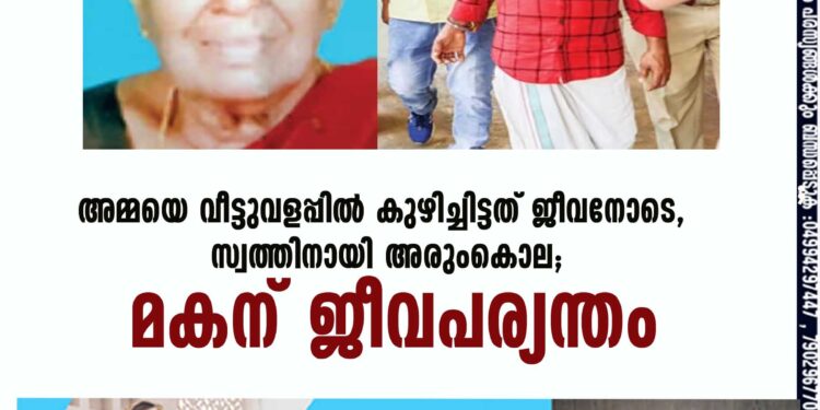 അമ്മയെ വീട്ടുവളപ്പില്‍ കുഴിച്ചിട്ടത് ജീവനോടെ, സ്വത്തിനായി അരുംകൊല; മകന് ജീവപര്യന്തം