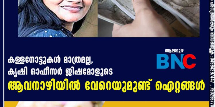 കള്ളനോട്ടുകൾ മാത്രമല്ല, കൃഷി ഓഫീസർ ജിഷമോളുടെ ആവനാഴിയിൽ വേറെയുമുണ്ട് ഐറ്റങ്ങൾ