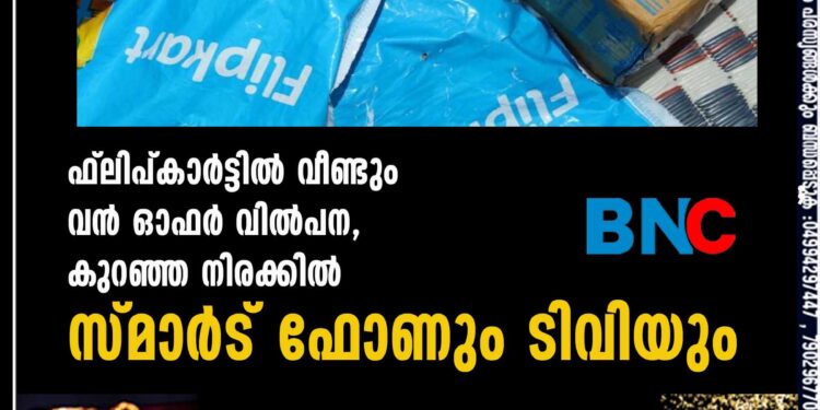 ഫ്ലിപ്കാർട്ടിൽ വീണ്ടും വൻ ഓഫർ വിൽപന, കുറഞ്ഞ നിരക്കിൽ സ്മാർട് ഫോണും ടിവിയും