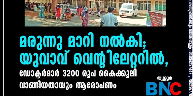 മരുന്നു മാറി നല്‍കി; യുവാവ് വെന്റിലേറ്ററില്‍, ഡോക്ടര്‍മാര്‍ 3200 രൂപ കൈക്കൂലി വാങ്ങിയതായും ആരോപണം