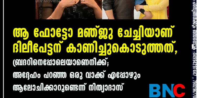 ആ ഫോട്ടോ മഞ്ജു ചേച്ചിയാണ് ദിലീപേട്ടന് കാണിച്ചുകൊടുത്തത്, ബ്രദറിനെപ്പോലെയാണെനിക്ക്; അദ്ദേഹം പറഞ്ഞ ഒരു വാക്ക് എപ്പോഴും ആലോചിക്കാറുണ്ടെന്ന് നിത്യാദാസ്