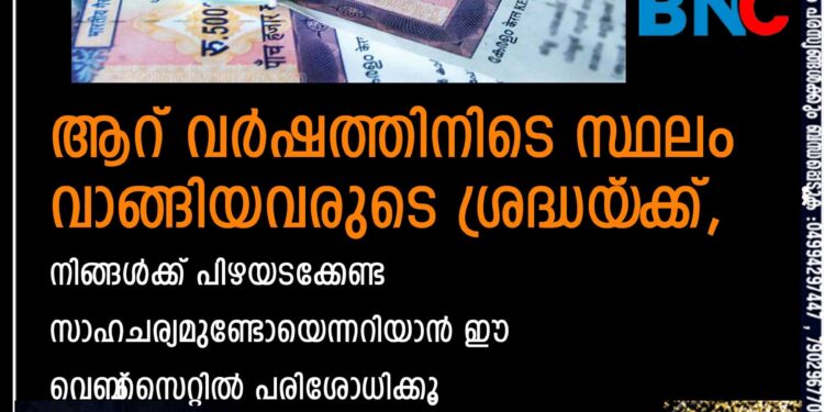 ആറ് വർഷത്തിനിടെ സ്ഥലം വാങ്ങിയവരുടെ ശ്രദ്ധയ‌്‌ക്ക്, നിങ്ങൾക്ക് പിഴയടക്കേണ്ട സാഹചര്യമുണ്ടോയെന്നറിയാൻ ഈ വെബ്‌സൈറ്റിൽ പരിശോധിക്കൂ