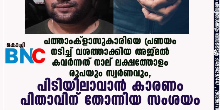 പത്താംക്ളാസുകാരിയെ പ്രണയം നടിച്ച് വശത്താക്കിയ അജ്മൽ കവർന്നത് നാല് ലക്ഷത്തോളം രൂപയും സ്വർണവും, പിടിയിലാവാൻ കാരണം പിതാവിന് തോന്നിയ സംശയം