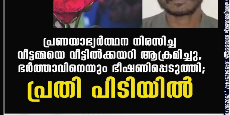 പ്രണയാഭ്യർത്ഥന നിരസിച്ച വീട്ടമ്മയെ വീട്ടിൽക്കയറി ആക്രമിച്ചു, ഭർത്താവിനെയും ഭീഷണിപ്പെടുത്തി; പ്രതി പിടിയിൽ