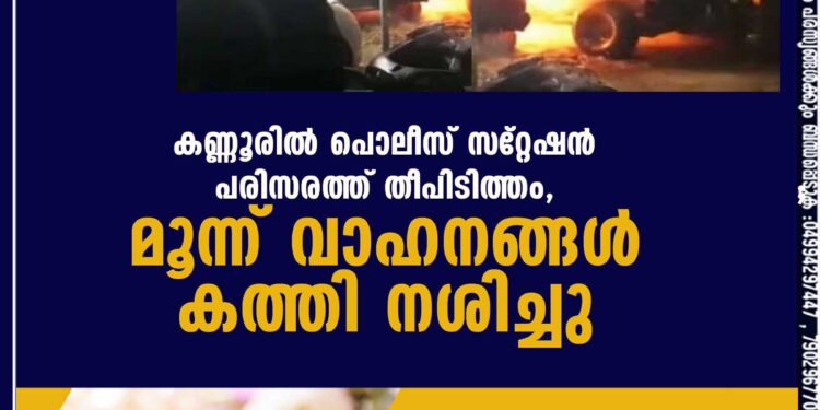 കണ്ണൂരിൽ പൊലീസ് സ്‌റ്റേഷൻ പരിസരത്ത് തീപിടിത്തം, മൂന്ന് വാഹനങ്ങൾ കത്തി നശിച്ചു