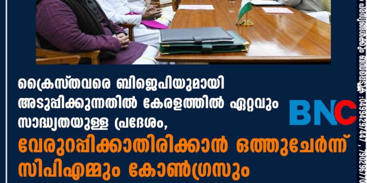 ക്രൈസ്‌തവരെ ബിജെപിയുമായി അടുപ്പിക്കുന്നതിൽ കേരളത്തിൽ ഏറ്റവും സാദ്ധ്യതയുള്ള പ്രദേശം, വേരുറപ്പിക്കാതിരിക്കാൻ ഒത്തുചേർന്ന് സിപിഎമ്മും കോൺഗ്രസും