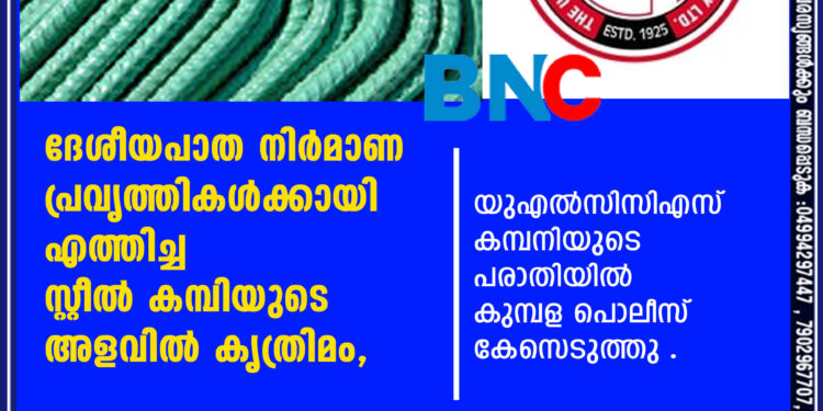 ദേശീയപാത നിർമാണ പ്രവൃത്തികൾക്കായി എത്തിച്ച  സ്റ്റീൽ കമ്പിയുടെ അളവിൽ കൃത്രിമം, യുഎൽസിസിഎസ് കമ്പനിയുടെ പരാതിയിൽ  കുമ്പള പൊലീസ് കേസെടുത്തു