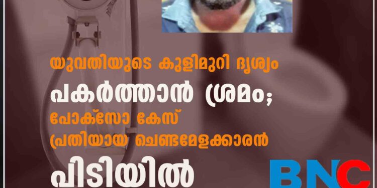 യുവതിയുടെ കുളിമുറി ദൃശ്യം പകര്‍ത്താന്‍ ശ്രമം; പോക്‌സോ കേസ് പ്രതിയായ ചെണ്ടമേളക്കാരന്‍ പിടിയില്‍