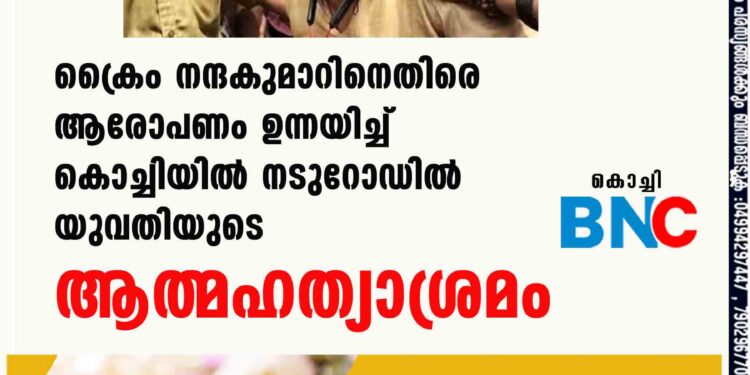 ക്രൈം നന്ദകുമാറിനെതിരെ ആരോപണം ഉന്നയിച്ച് കൊച്ചിയിൽ നടുറോഡിൽ യുവതിയുടെ ആത്മഹത്യാശ്രമം