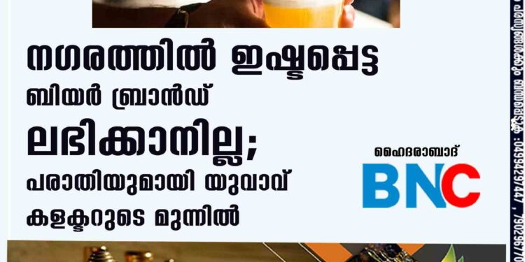 നഗരത്തിൽ ഇഷ്ടപ്പെട്ട ബിയർ ബ്രാൻഡ് ലഭിക്കാനില്ല; പരാതിയുമായി യുവാവ് കളക്ടറുടെ മുന്നിൽ