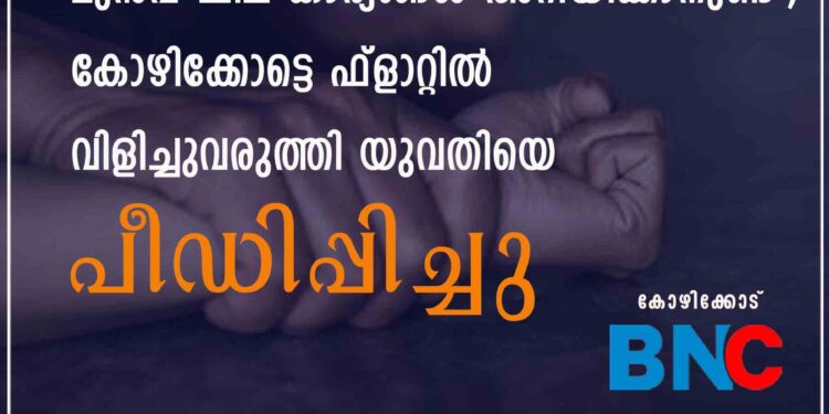 "സിനിമയിൽ അഭിനയിപ്പിക്കുന്നതിന് മുൻപ് ചില കാര്യങ്ങൾ അറിയിക്കാനുണ്ട്"; കോഴിക്കോട്ടെ ഫ്ളാറ്റിൽ വിളിച്ചുവരുത്തി യുവതിയെ പീഡിപ്പിച്ചു