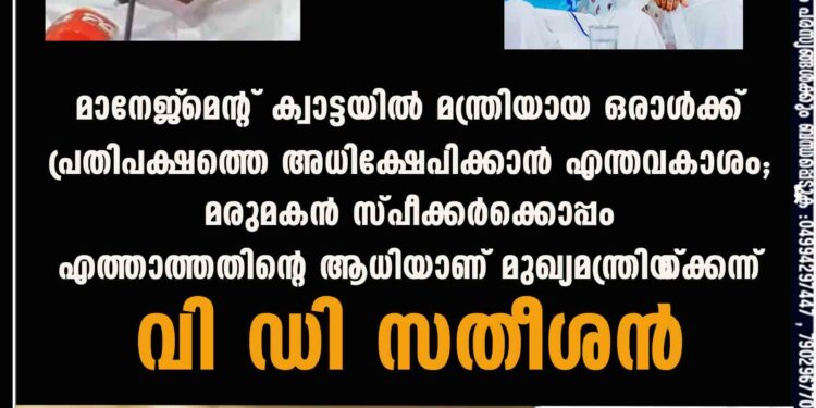 മാനേജ്‌മെന്റ് ക്വാട്ടയിൽ മന്ത്രിയായ ഒരാൾക്ക് പ്രതിപക്ഷത്തെ അധിക്ഷേപിക്കാൻ എന്തവകാശം; മരുമകൻ സ്പീക്കർക്കൊപ്പം എത്താത്തതിന്റെ ആധിയാണ് മുഖ്യമന്ത്രിയ്‌‌ക്കെന്ന് വി ഡി സതീശൻ