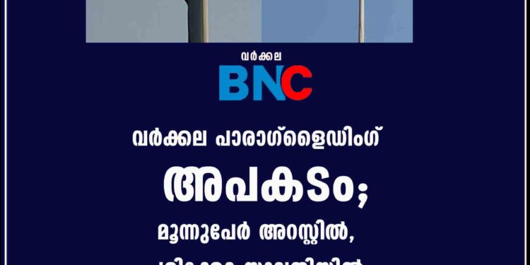 വർക്കല പാരാഗ്ളൈഡിംഗ് അപകടം; മൂന്നുപേർ അറസ്റ്റിൽ, പരിക്കേറ്റ യുവതിയിൽ നിന്ന് സ്റ്റാംപ് പേപ്പറിൽ ഒപ്പിട്ടുവാങ്ങി