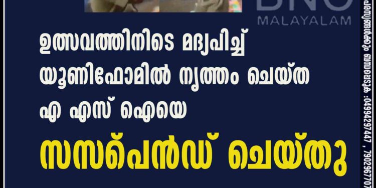 ഉത്സവത്തിനിടെ മദ്യപിച്ച് യൂണിഫോമിൽ നൃത്തം ചെയ‌്ത എ എസ് ഐയെ സസ്‌പെൻഡ് ചെയ‌്തു