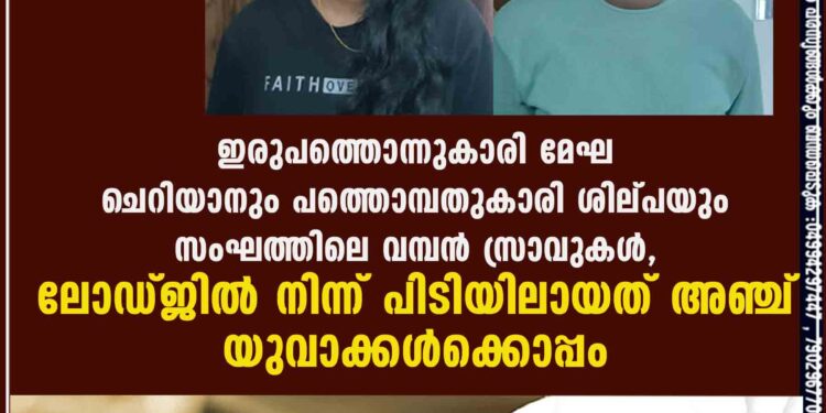 ഇരുപത്തൊന്നുകാരി മേഘ ചെറിയാനും പത്തൊമ്പതുകാരി ശില്പയും സംഘത്തിലെ വമ്പൻ സ്രാവുകൾ, ലോഡ്ജിൽ നിന്ന് പിടിയിലായത് അഞ്ച് യുവാക്കൾക്കൊപ്പം