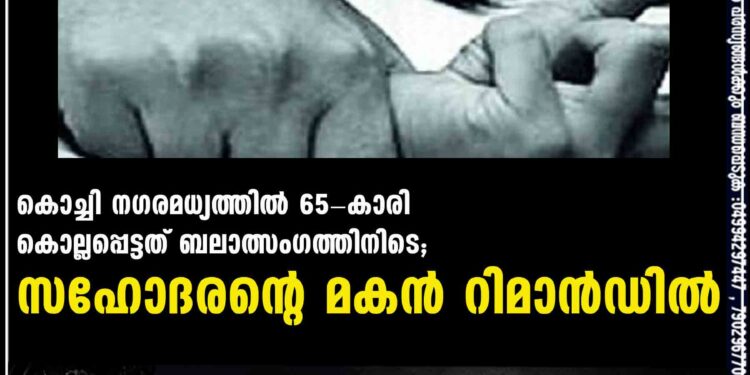 കൊച്ചി നഗരമധ്യത്തിൽ 65-കാരി കൊല്ലപ്പെട്ടത് ബലാത്സംഗത്തിനിടെ; സഹോദരന്റെ മകൻ റിമാൻഡിൽ