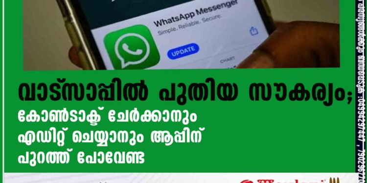 വാട്‌സാപ്പില്‍ പുതിയ സൗകര്യം; കോണ്‍ടാക്ട് ചേര്‍ക്കാനും എഡിറ്റ് ചെയ്യാനും ആപ്പിന് പുറത്ത് പോവേണ്ട