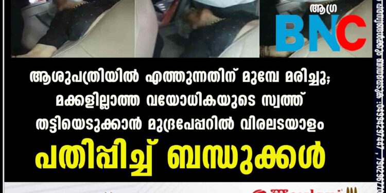 ആശുപത്രിയിൽ എത്തുന്നതിന് മുമ്പേ മരിച്ചു; മക്കളില്ലാത്ത വയോധികയുടെ സ്വത്ത് തട്ടിയെടുക്കാൻ മുദ്രപേപ്പറിൽ വിരലടയാളം പതിപ്പിച്ച് ബന്ധുക്കൾ