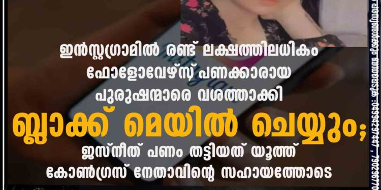 ഇൻസ്റ്റഗ്രാമിൽ രണ്ട് ലക്ഷത്തിലധികം ഫോളോവേഴ്സ്‌, പണക്കാരായ പുരുഷന്മാരെ വശത്താക്കി ബ്ലാക്ക് മെയിൽ ചെയ്യും; ജസ്നീത് പണം തട്ടിയത് യൂത്ത് കോൺഗ്രസ് നേതാവിന്റെ സഹായത്തോടെ