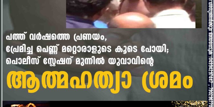 പത്ത് വർഷത്തെ പ്രണയം, പ്രേമിച്ച പെണ്ണ് മറ്റൊരാളുടെ കൂടെ പോയി; പൊലീസ് സ്റ്റേഷന് മുന്നിൽ യുവാവിന്റെ ആത്മഹത്യാ ശ്രമം