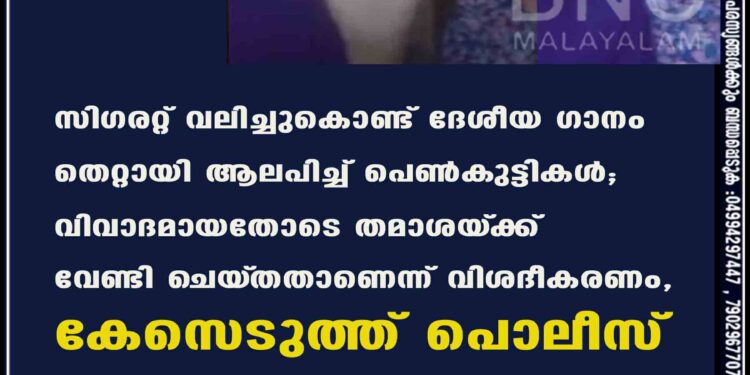 സിഗരറ്റ് വലിച്ചുകൊണ്ട് ദേശീയ ഗാനം തെറ്റായി ആലപിച്ച് പെൺകുട്ടികൾ; വിവാദമായതോടെ തമാശയ്‌ക്ക് വേണ്ടി ചെയ്‌തതാണെന്ന് വിശദീകരണം, കേസെടുത്ത് പൊലീസ്