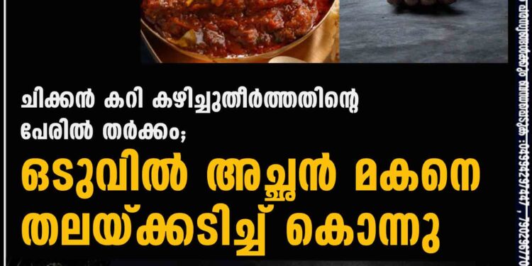 ചിക്കൻ കറി കഴിച്ചുതീർത്തതിന്റെ പേരിൽ തർക്കം; ഒടുവിൽ അച്ഛൻ മകനെ തലയ്ക്കടിച്ച് കൊന്നു