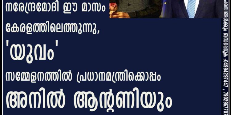 നരേന്ദ്രമോദി ഈ മാസം കേരളത്തിലെത്തുന്നു, 'യുവം' സമ്മേളനത്തിൽ പ്രധാനമന്ത്രിക്കൊപ്പം അനിൽ ആന്റണിയും