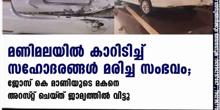 മണിമലയിൽ കാറിടിച്ച് സഹോദരങ്ങൾ മരിച്ച സംഭവം; ജോസ് കെ മാണിയുടെ മകനെ അറസ്‌റ്റ് ചെയ്‌ത് ജാമ്യത്തിൽ വിട്ടു