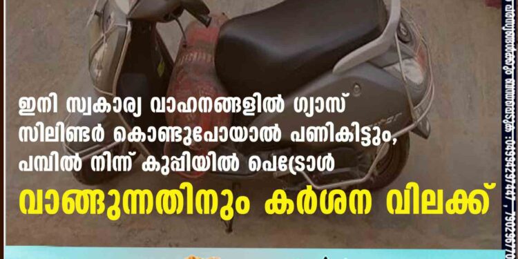 ഇനി സ്വകാര്യ വാഹനങ്ങളിൽ ഗ്യാസ് സിലിണ്ടർ കൊണ്ടുപോയാൽ പണികിട്ടും, പമ്പിൽ നിന്ന് കുപ്പിയിൽ പെട്രോൾ വാങ്ങുന്നതിനും കർശന വിലക്ക്