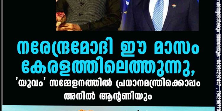 നരേന്ദ്രമോദി ഈ മാസം കേരളത്തിലെത്തുന്നു, 'യുവം' സമ്മേളനത്തിൽ പ്രധാനമന്ത്രിക്കൊപ്പം അനിൽ ആന്റണിയും