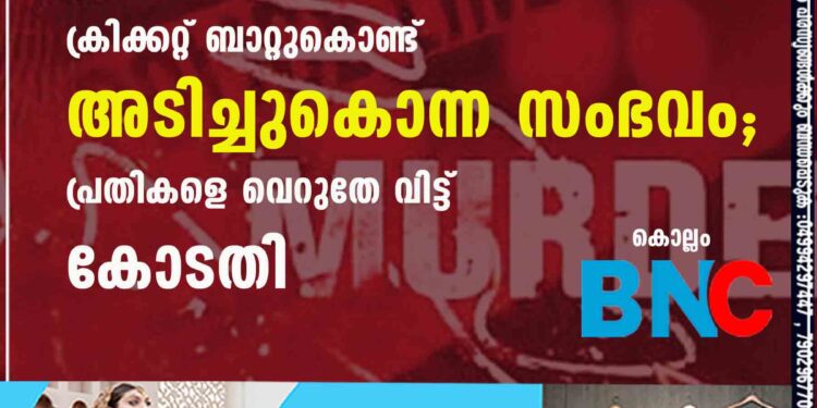 ചീത്തവിളിച്ചതിന് കൂട്ടുകാരനെ ക്രിക്കറ്റ് ബാറ്റുകൊണ്ട് അടിച്ചുകൊന്ന സംഭവം; പ്രതികളെ വെറുതേ വിട്ട് കോടതി