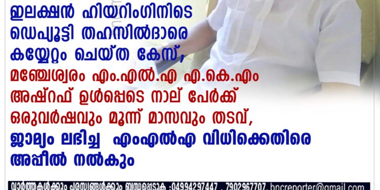 എം.എല്‍.എ എ.കെ.എം അഷ്റഫ് ഉള്‍പ്പെടെ നാല് പേര്‍ക്ക് ഒരുവര്‍ഷവും മൂന്ന് മാസവും തടവ്,