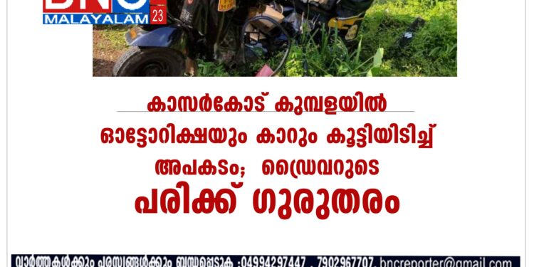 കാസർകോട് കുമ്പളയിൽ ഓട്ടോറിക്ഷയും കാറും കൂട്ടിയിടിച്ച് അപകടം; ഡ്രൈവറുടെ പരിക്ക് ഗുരുതരം