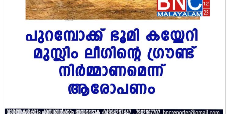 പുറമ്പോക്ക് ഭൂമി കയ്യേറി മുസ്ലിം ലീഗിൻ്റെ ഗ്രൗണ്ട് നിർമ്മാണമെന്ന് ആരോപണം