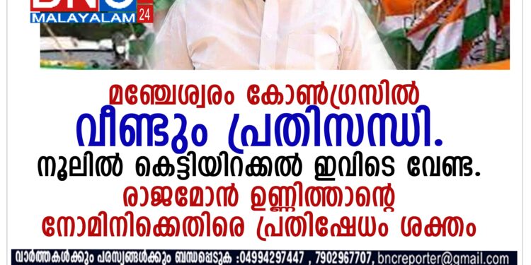 മഞ്ചേശ്വരം കോണ്‍ഗ്രസില്‍ വീണ്ടും പ്രതിസന്ധി. നൂലില്‍ കെട്ടിയിറക്കല്‍ ഇവിടെ വേണ്ട.രാജമോന്‍ ഉണ്ണിത്താന്റെ നോമിനിക്കെതിരെ പ്രതിഷേധം ശക്തം