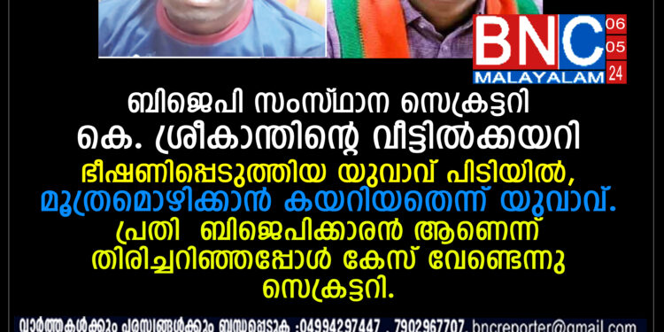 ബിജെപി സംസ്‌ഥാന സെക്രട്ടറി കെ. ശ്രീകാന്തിന്റെ വീട്ടിൽക്കയറി ഭീഷണിപ്പെടുത്തിയ യുവാവ് പിടിയിൽ,