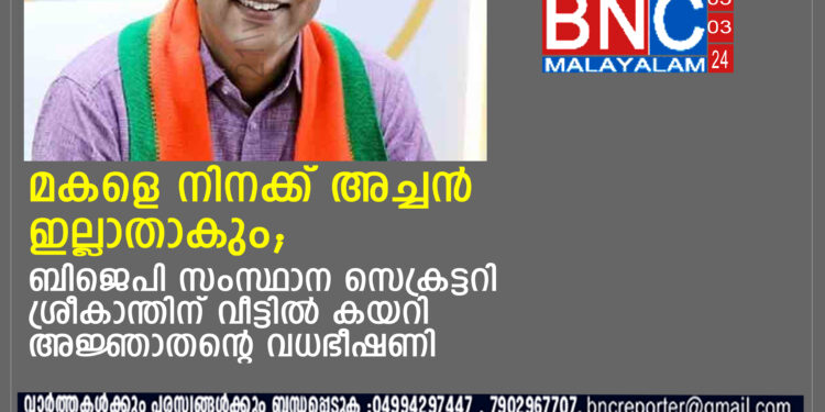 ബിജെപി സംസ്ഥാന സെക്രട്ടറി കെ. ശ്രീകാന്തിന് വീട്ടില്‍ കയറി അജ്ഞാതന്റെ വധഭീഷണി