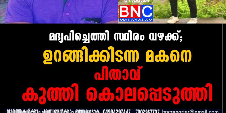 മദ്യപിച്ചെത്തി സ്ഥിരം വഴക്ക്; ഉറങ്ങിക്കിടന്ന മകനെ പിതാവ് കുത്തി കൊലപ്പെടുത്തി