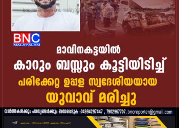 മാവിനകട്ടയിൽ കാറും ബസ്സും കൂട്ടിയിടിച്ച് പരിക്കേറ്റ ഉപ്പള സ്വദേശിയയായ യുവാവ് മരിച്ചു