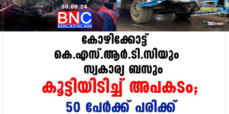 കോഴിക്കോട്ട്  കെ.എസ്.ആർ.ടി.സിയും സ്വകാര്യ ബസും കൂട്ടിയിടിച്ച് അപകടം